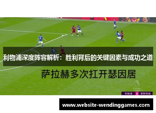 利物浦深度阵容解析:胜利背后的关键因素与成功之道 利物浦深度阵容解析:胜利背后的关键因素与成功之道
