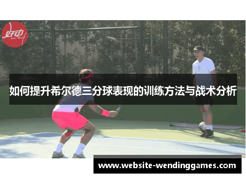 如何提升希尔德三分球表现的训练方法与战术分析 如何提升希尔德三分球表现的训练方法与战术分析