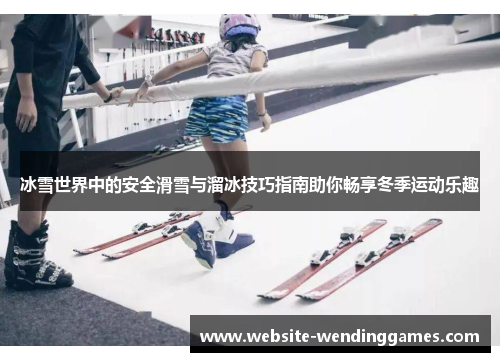 冰雪世界中的安全滑雪与溜冰技巧指南助你畅享冬季运动乐趣 冰雪世界中的安全滑雪与溜冰技巧指南助你畅享冬季运动乐趣