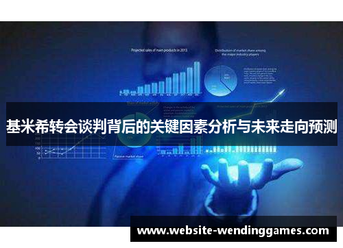基米希转会谈判背后的关键因素分析与未来走向预测 基米希转会谈判背后的关键因素分析与未来走向预测