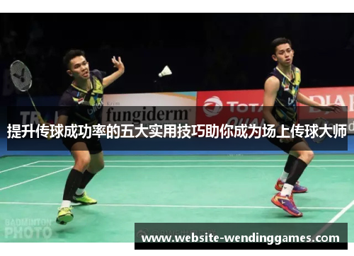 提升传球成功率的五大实用技巧助你成为场上传球大师 提升传球成功率的五大实用技巧助你成为场上传球大师