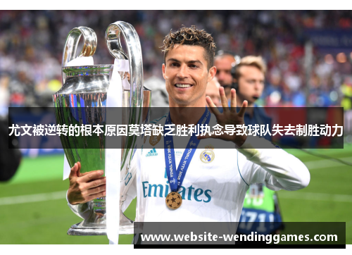 尤文被逆转的根本原因莫塔缺乏胜利执念导致球队失去制胜动力 尤文被逆转的根本原因莫塔缺乏胜利执念导致球队失去制胜动力