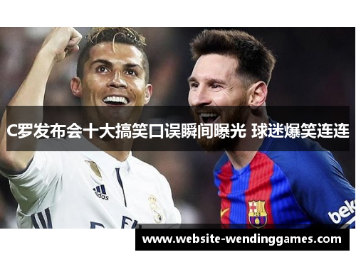 C罗发布会十大搞笑口误瞬间曝光 球迷爆笑连连 C罗发布会十大搞笑口误瞬间曝光 球迷爆笑连连
