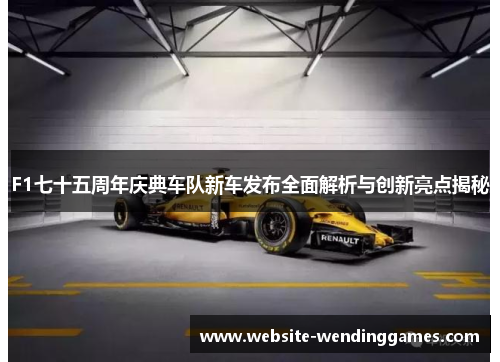 F1七十五周年庆典车队新车发布全面解析与创新亮点揭秘 F1七十五周年庆典车队新车发布全面解析与创新亮点揭秘