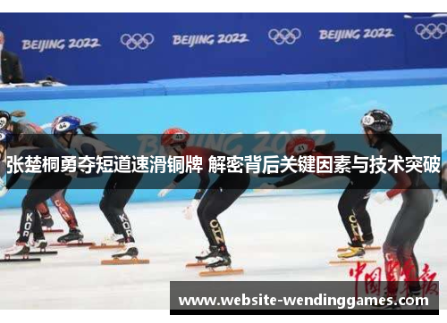 张楚桐勇夺短道速滑铜牌 解密背后关键因素与技术突破 张楚桐勇夺短道速滑铜牌 解密背后关键因素与技术突破