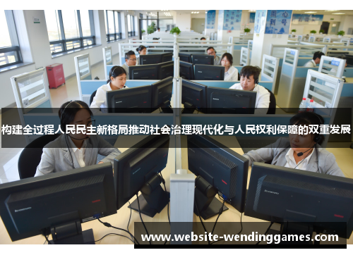构建全过程人民民主新格局推动社会治理现代化与人民权利保障的双重发展 构建全过程人民民主新格局推动社会治理现代化与人民权利保障的双重发展