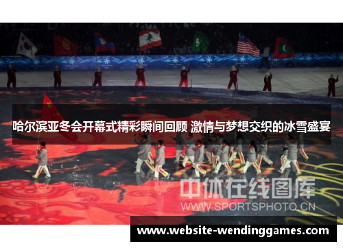 哈尔滨亚冬会开幕式精彩瞬间回顾 激情与梦想交织的冰雪盛宴 哈尔滨亚冬会开幕式精彩瞬间回顾 激情与梦想交织的冰雪盛宴