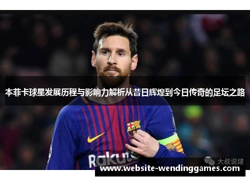 本菲卡球星发展历程与影响力解析从昔日辉煌到今日传奇的足坛之路 本菲卡球星发展历程与影响力解析从昔日辉煌到今日传奇的足坛之路