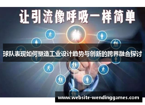 球队表现如何塑造工业设计趋势与创新的跨界融合探讨 球队表现如何塑造工业设计趋势与创新的跨界融合探讨