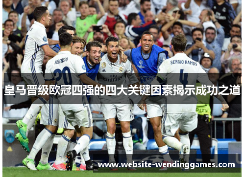 皇马晋级欧冠四强的四大关键因素揭示成功之道 皇马晋级欧冠四强的四大关键因素揭示成功之道