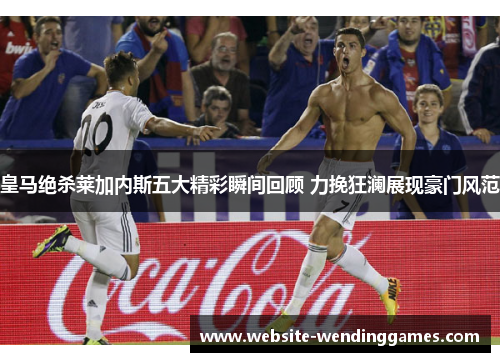 皇马绝杀莱加内斯五大精彩瞬间回顾 力挽狂澜展现豪门风范
