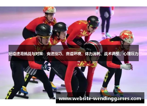 短道速滑挑战与对策:竞速技巧、赛道环境、体力消耗、战术调整、心理压力 短道速滑挑战与对策:竞速技巧、赛道环境、体力消耗、战术调整、心理压力