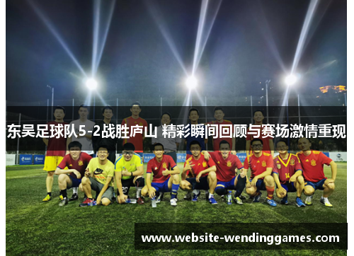东吴足球队5-2战胜庐山 精彩瞬间回顾与赛场激情重现 东吴足球队5-2战胜庐山 精彩瞬间回顾与赛场激情重现