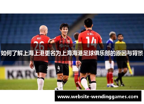 如何了解上海上港更名为上海海港足球俱乐部的原因与背景 如何了解上海上港更名为上海海港足球俱乐部的原因与背景