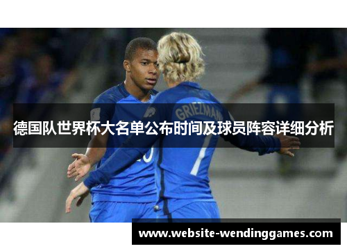 德国队世界杯大名单公布时间及球员阵容详细分析 德国队世界杯大名单公布时间及球员阵容详细分析