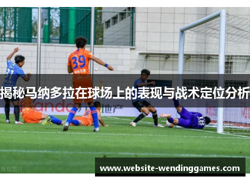 揭秘马纳多拉在球场上的表现与战术定位分析 揭秘马纳多拉在球场上的表现与战术定位分析