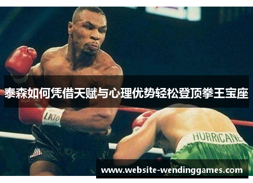 泰森如何凭借天赋与心理优势轻松登顶拳王宝座 泰森如何凭借天赋与心理优势轻松登顶拳王宝座