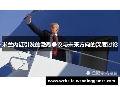 米兰内讧引发的激烈争议与未来方向的深度讨论 米兰内讧引发的激烈争议与未来方向的深度讨论