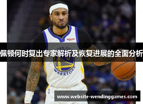佩顿何时复出专家解析及恢复进展的全面分析 佩顿何时复出专家解析及恢复进展的全面分析