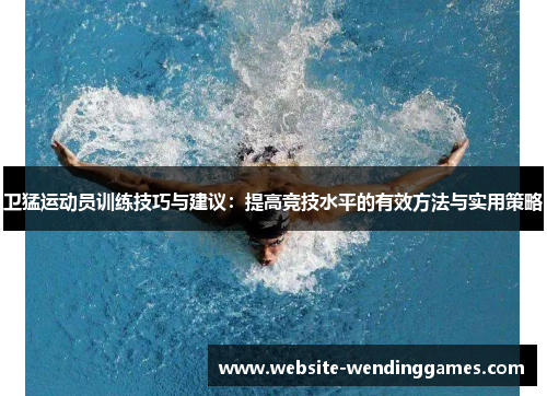 卫猛运动员训练技巧与建议:提高竞技水平的有效方法与实用策略 卫猛运动员训练技巧与建议:提高竞技水平的有效方法与实用策略