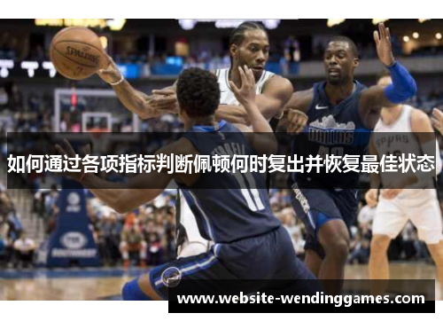 如何通过各项指标判断佩顿何时复出并恢复最佳状态 如何通过各项指标判断佩顿何时复出并恢复最佳状态