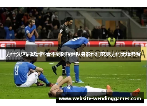为什么这届欧洲杯看不到阿根廷队身影他们究竟为何无缘参赛 为什么这届欧洲杯看不到阿根廷队身影他们究竟为何无缘参赛