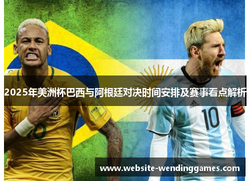 2025年美洲杯巴西与阿根廷对决时间安排及赛事看点解析 2025年美洲杯巴西与阿根廷对决时间安排及赛事看点解析