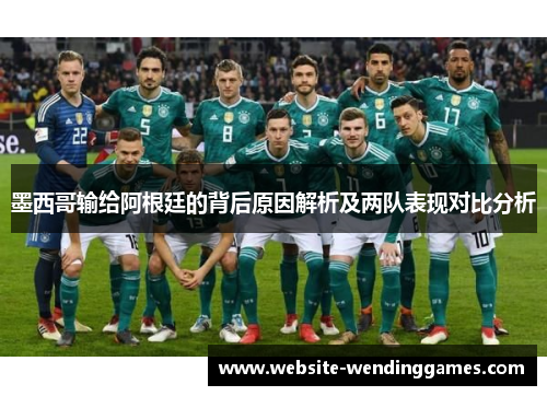 墨西哥输给阿根廷的背后原因解析及两队表现对比分析 墨西哥输给阿根廷的背后原因解析及两队表现对比分析