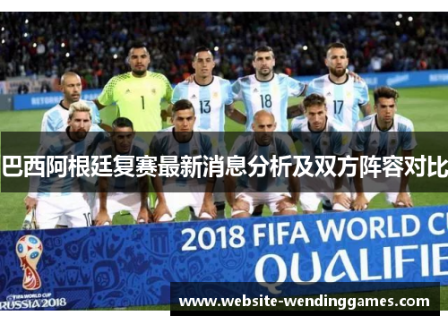 巴西阿根廷复赛最新消息分析及双方阵容对比 巴西阿根廷复赛最新消息分析及双方阵容对比