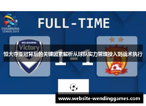 恒大夺亚冠背后的关键因素解析从球队实力管理投入到战术执行 恒大夺亚冠背后的关键因素解析从球队实力管理投入到战术执行