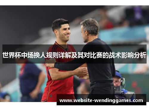 世界杯中场换人规则详解及其对比赛的战术影响分析