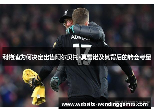 利物浦为何决定出售阿尔贝托·莫雷诺及其背后的转会考量 利物浦为何决定出售阿尔贝托·莫雷诺及其背后的转会考量