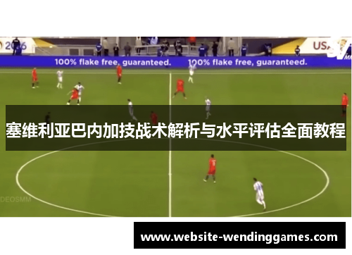 塞维利亚巴内加技战术解析与水平评估全面教程 塞维利亚巴内加技战术解析与水平评估全面教程