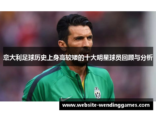 意大利足球历史上身高较矮的十大明星球员回顾与分析 意大利足球历史上身高较矮的十大明星球员回顾与分析