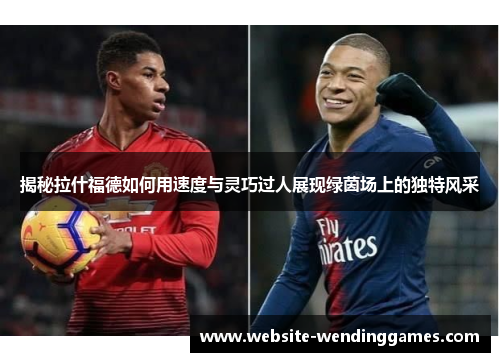 揭秘拉什福德如何用速度与灵巧过人展现绿茵场上的独特风采