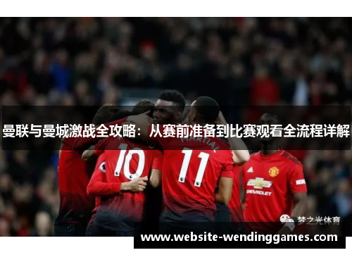 曼联与曼城激战全攻略:从赛前准备到比赛观看全流程详解 曼联与曼城激战全攻略:从赛前准备到比赛观看全流程详解