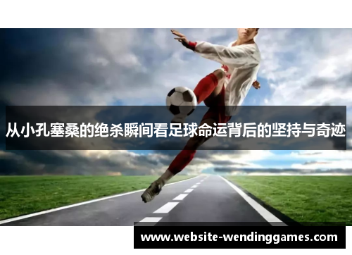 从小孔塞桑的绝杀瞬间看足球命运背后的坚持与奇迹 从小孔塞桑的绝杀瞬间看足球命运背后的坚持与奇迹