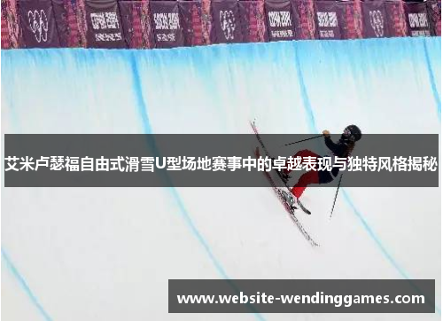 艾米卢瑟福自由式滑雪U型场地赛事中的卓越表现与独特风格揭秘 艾米卢瑟福自由式滑雪U型场地赛事中的卓越表现与独特风格揭秘