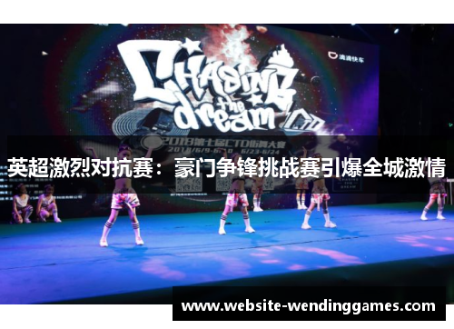 英超激烈对抗赛:豪门争锋挑战赛引爆全城激情 英超激烈对抗赛:豪门争锋挑战赛引爆全城激情
