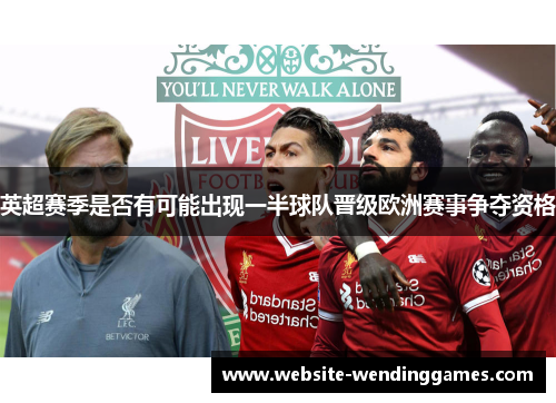 英超赛季是否有可能出现一半球队晋级欧洲赛事争夺资格 英超赛季是否有可能出现一半球队晋级欧洲赛事争夺资格