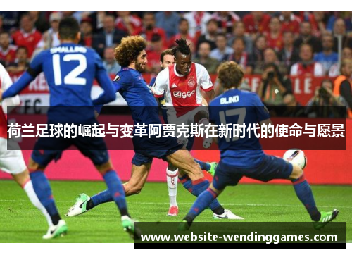 荷兰足球的崛起与变革阿贾克斯在新时代的使命与愿景 荷兰足球的崛起与变革阿贾克斯在新时代的使命与愿景