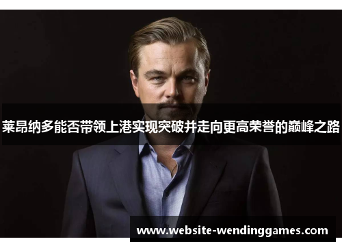 莱昂纳多能否带领上港实现突破并走向更高荣誉的巅峰之路