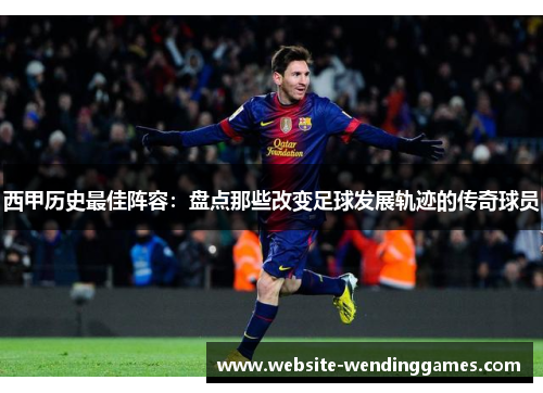西甲历史最佳阵容:盘点那些改变足球发展轨迹的传奇球员 西甲历史最佳阵容:盘点那些改变足球发展轨迹的传奇球员