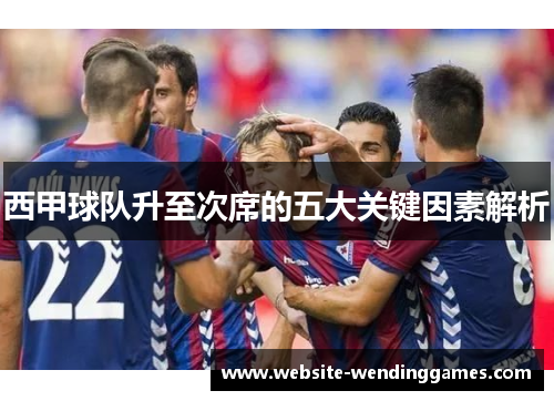 西甲球队升至次席的五大关键因素解析 西甲球队升至次席的五大关键因素解析