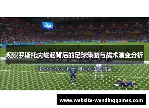 观察罗斯托夫崛起背后的足球策略与战术演变分析 观察罗斯托夫崛起背后的足球策略与战术演变分析