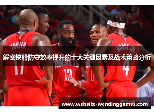 解密快船防守效率提升的十大关键因素及战术策略分析 解密快船防守效率提升的十大关键因素及战术策略分析