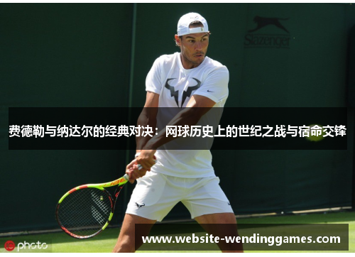 费德勒与纳达尔的经典对决:网球历史上的世纪之战与宿命交锋 费德勒与纳达尔的经典对决:网球历史上的世纪之战与宿命交锋