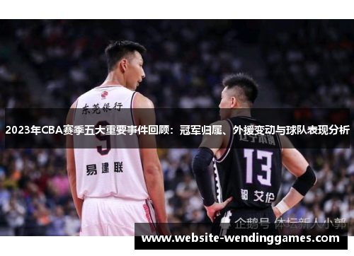2023年CBA赛季五大重要事件回顾:冠军归属、外援变动与球队表现分析 2023年CBA赛季五大重要事件回顾:冠军归属、外援变动与球队表现分析