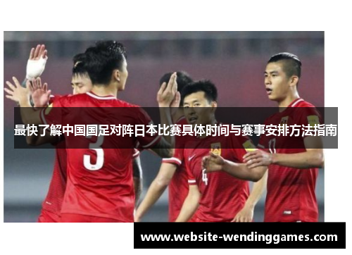 最快了解中国国足对阵日本比赛具体时间与赛事安排方法指南 最快了解中国国足对阵日本比赛具体时间与赛事安排方法指南