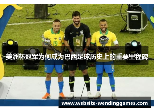 美洲杯冠军为何成为巴西足球历史上的重要里程碑 美洲杯冠军为何成为巴西足球历史上的重要里程碑
